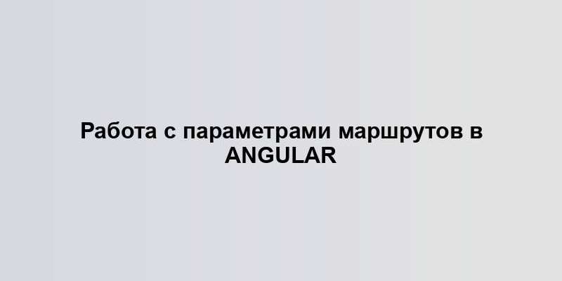 Работа с параметрами маршрутов в Angular