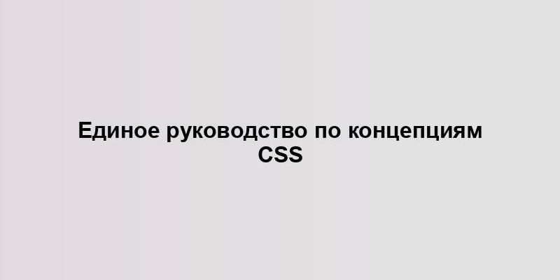 Единое руководство по концепциям CSS