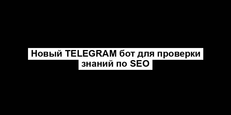 Новый Telegram бот для проверки знаний по SEO