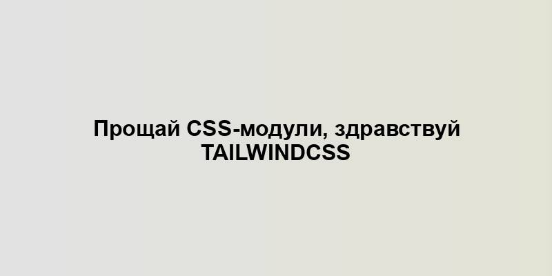 Прощай CSS-модули, здравствуй TailwindCSS