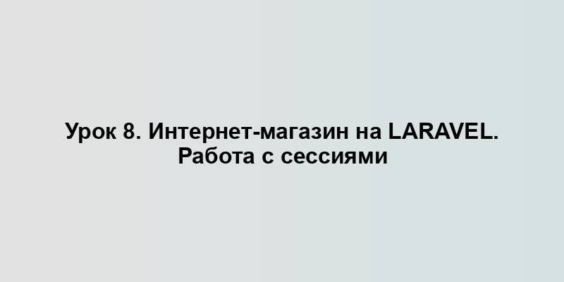 Урок 8. Интернет-магазин на Laravel. Работа с сессиями