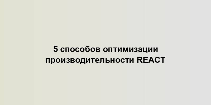 5 способов оптимизации производительности React