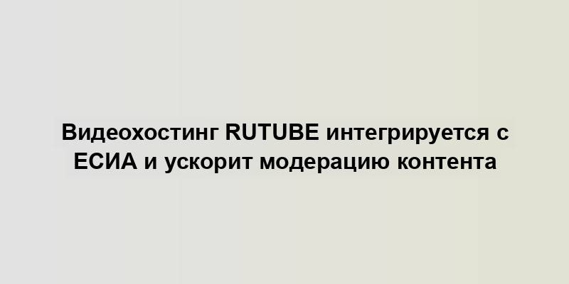 Видеохостинг Rutube интегрируется с ЕСИА и ускорит модерацию контента