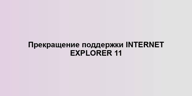 Прекращение поддержки Internet Explorer 11