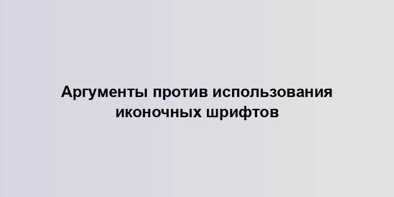 Аргументы против использования иконочных шрифтов