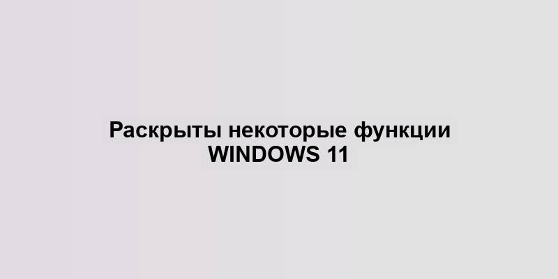 Раскрыты некоторые функции Windows 11