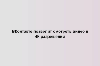 ВКонтакте позволит смотреть видео в 4К разрешении