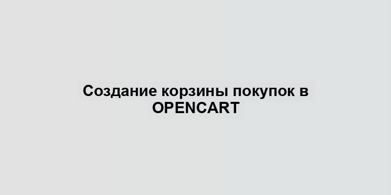 Создание корзины покупок в OpenCart