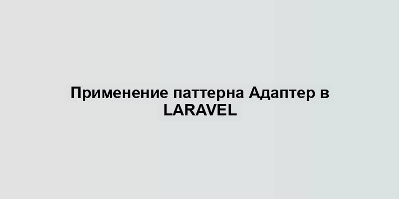 Применение паттерна Адаптер в Laravel