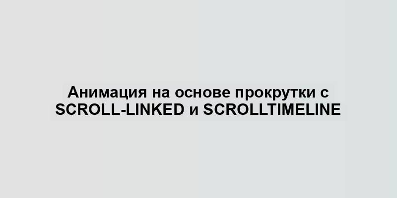 Анимация на основе прокрутки с Scroll-linked и ScrollTimeline