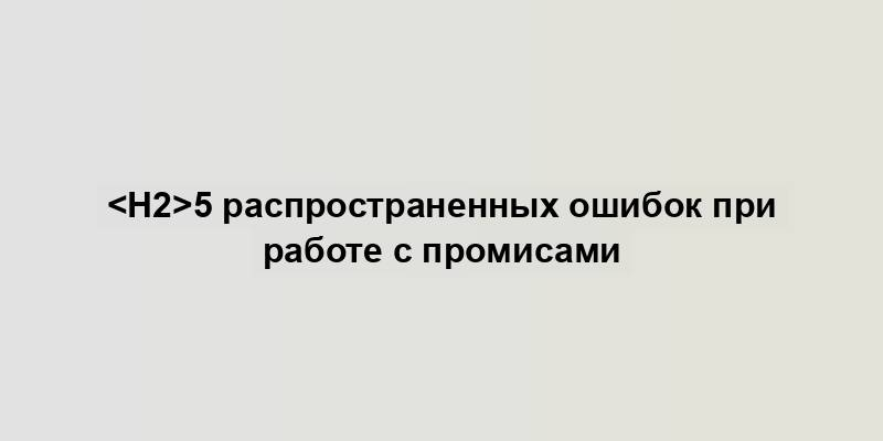 5 распространенных ошибок при работе с промисами