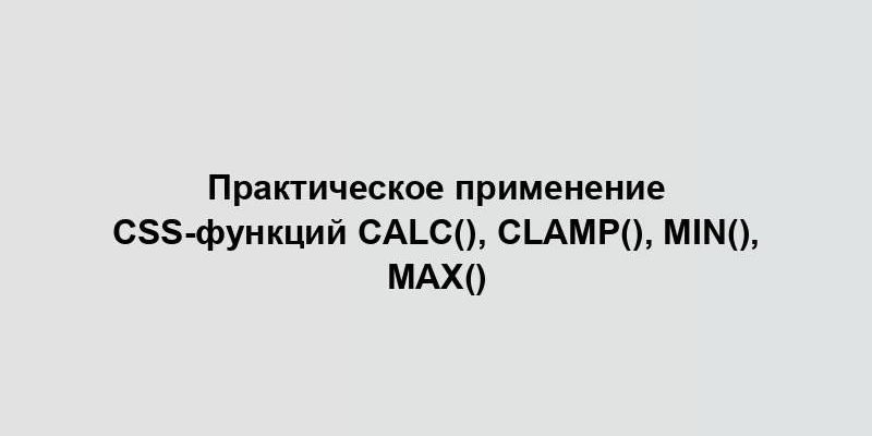 Практическое применение CSS-функций calc(), clamp(), min(), max()