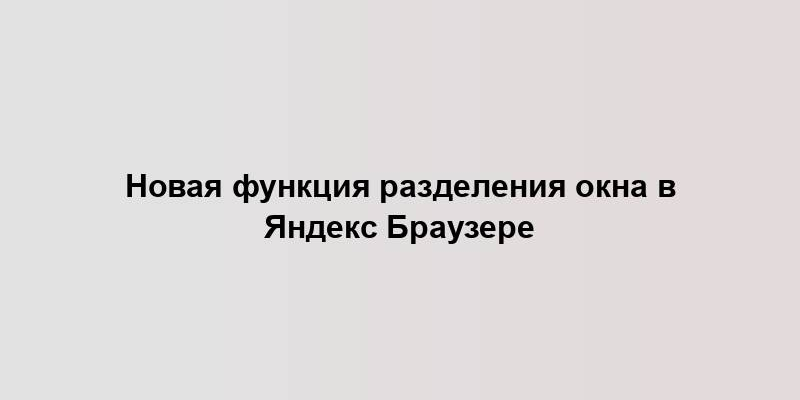 Новая функция разделения окна в Яндекс Браузере