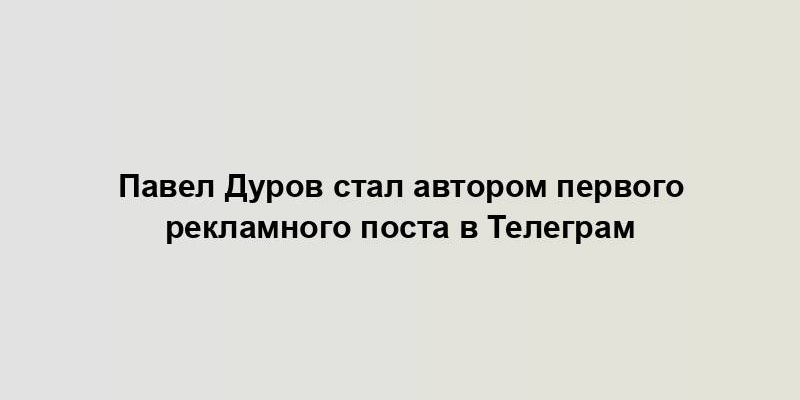 Павел Дуров стал автором первого рекламного поста в Телеграм