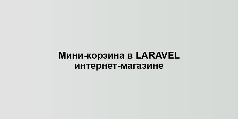 Мини-корзина в Laravel интернет-магазине