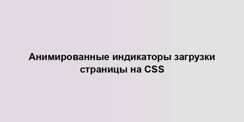 Анимированные индикаторы загрузки страницы на CSS