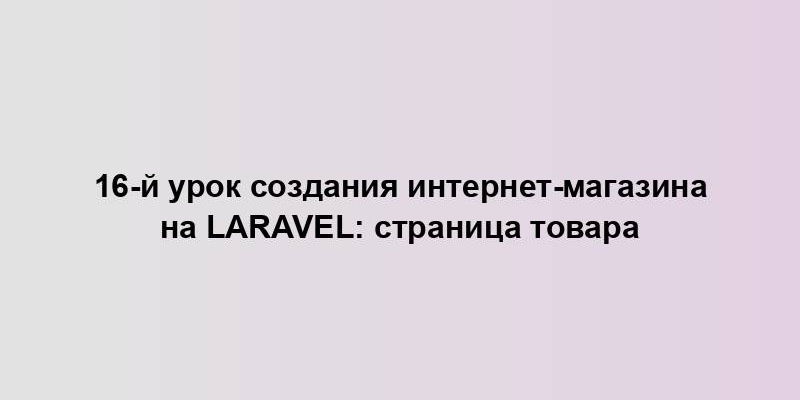 16-й урок создания интернет-магазина на Laravel: страница товара