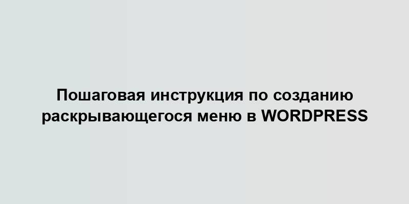 Пошаговая инструкция по созданию раскрывающегося меню в WordPress