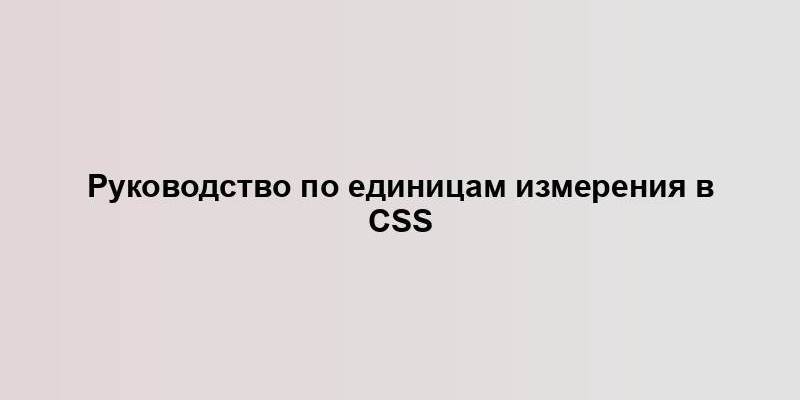 Руководство по единицам измерения в CSS