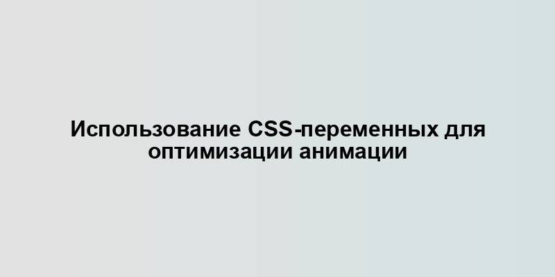 Использование CSS-переменных для оптимизации анимации