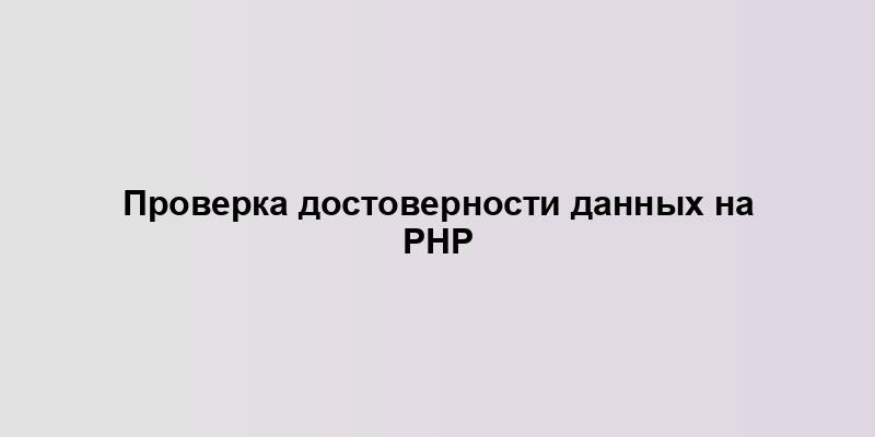 Проверка достоверности данных на PHP