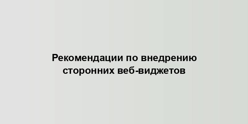 Рекомендации по внедрению сторонних веб-виджетов