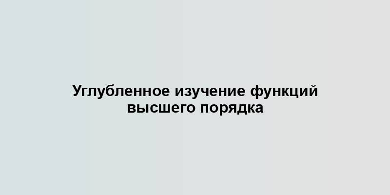 Углубленное изучение функций высшего порядка