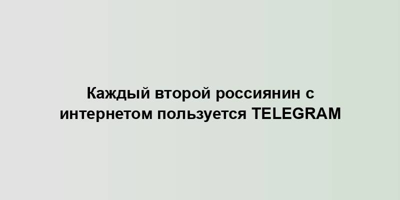 Каждый второй россиянин с интернетом пользуется Telegram