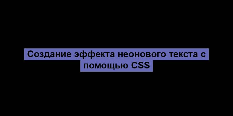 Создание эффекта неонового текста с помощью CSS