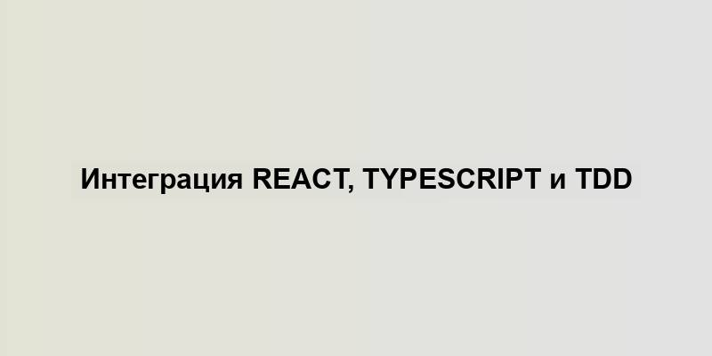 Интеграция React, TypeScript и TDD