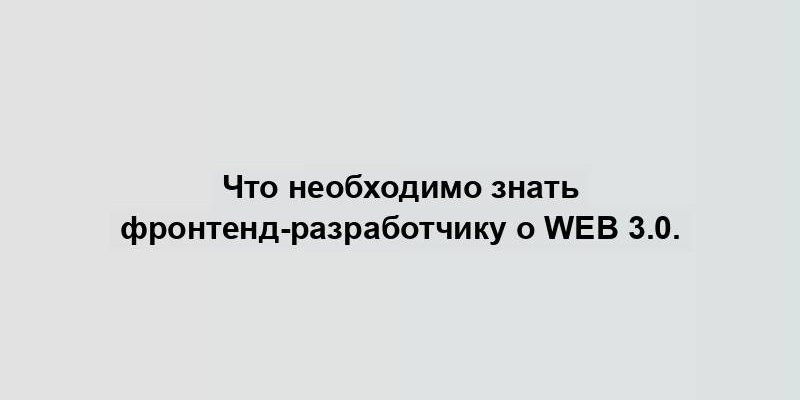 Что необходимо знать фронтенд-разработчику о Web 3.0.