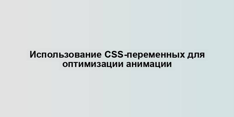 Использование CSS-переменных для оптимизации анимации