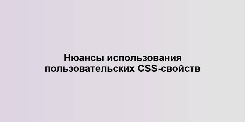 Нюансы использования пользовательских CSS-свойств