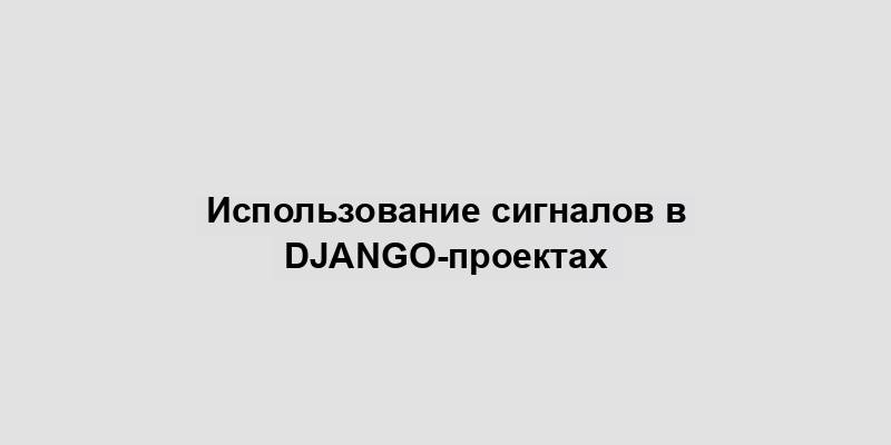 Использование сигналов в Django-проектах