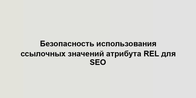 Безопасность использования ссылочных значений атрибута rel для SEO