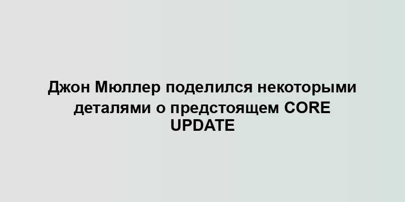 Джон Мюллер поделился некоторыми деталями о предстоящем Core Update