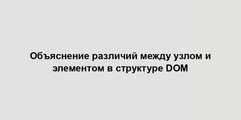 Объяснение различий между узлом и элементом в структуре DOM