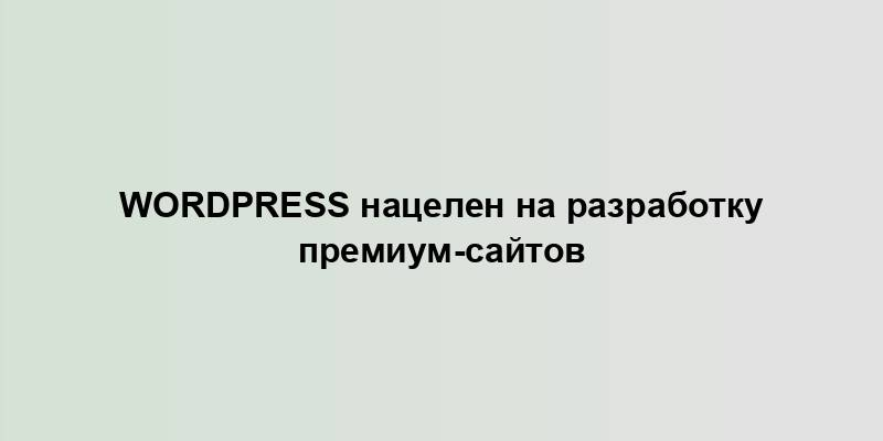 WordPress нацелен на разработку премиум-сайтов