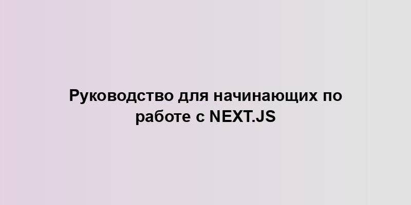 Руководство для начинающих по работе с Next.js