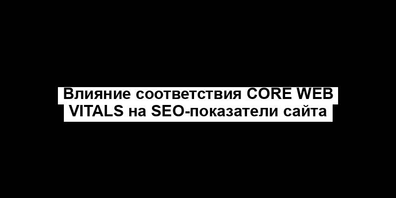 Влияние соответствия Core Web Vitals на SEO-показатели сайта