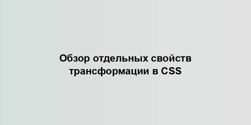 Обзор отдельных свойств трансформации в CSS