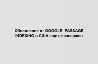 Обновление от Google: Passage Indexing в США еще не завершен
