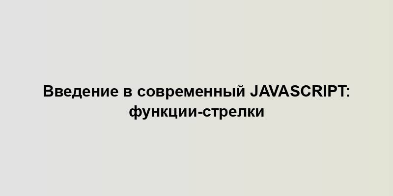 Введение в современный JavaScript: функции-стрелки