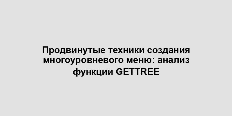 Продвинутые техники создания многоуровневого меню: анализ функции getTree