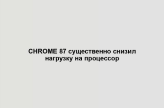 Chrome 87 существенно снизил нагрузку на процессор