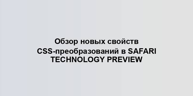 Обзор новых свойств CSS-преобразований в Safari Technology Preview