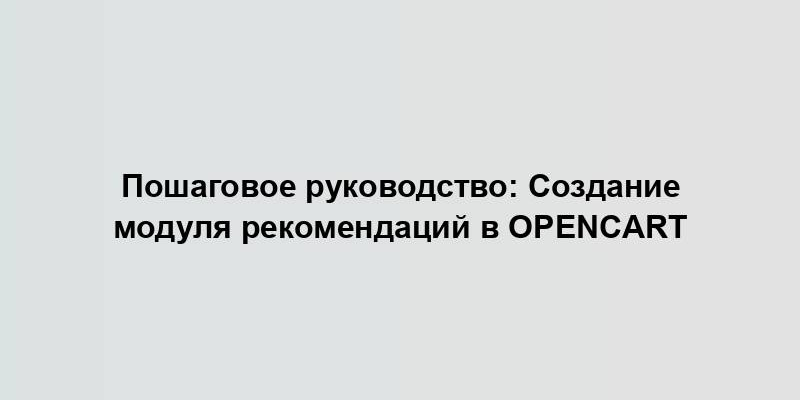 Пошаговое руководство: Создание модуля рекомендаций в OpenCart