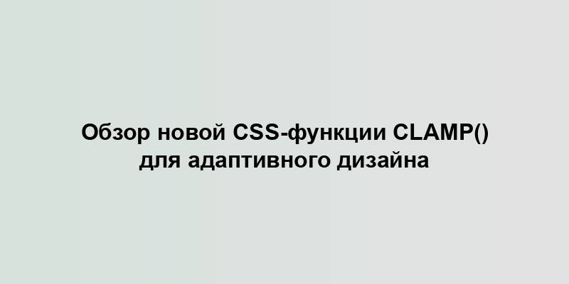 Обзор новой CSS-функции clamp() для адаптивного дизайна