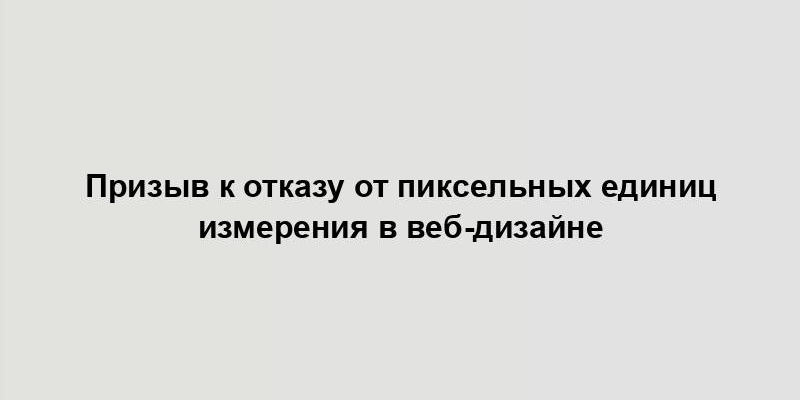 Призыв к отказу от пиксельных единиц измерения в веб-дизайне