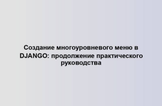 Создание многоуровневого меню в Django: продолжение практического руководства